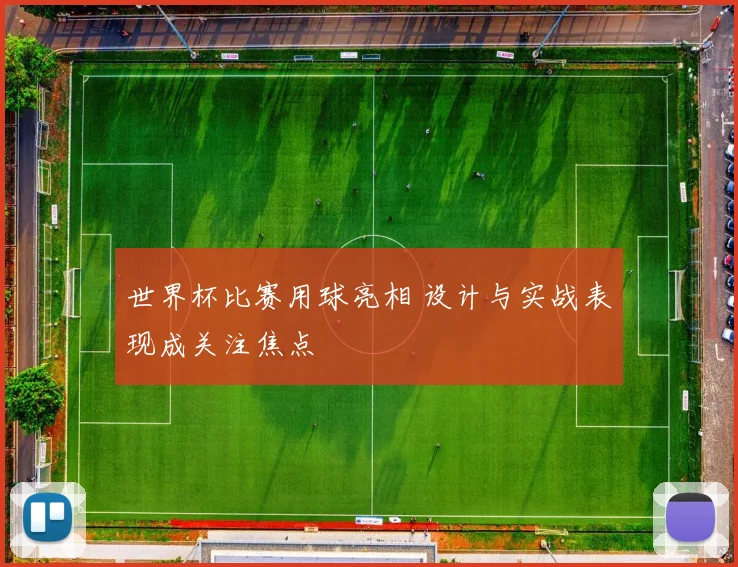 世界杯比赛用球亮相 设计与实战表现成关注焦点
