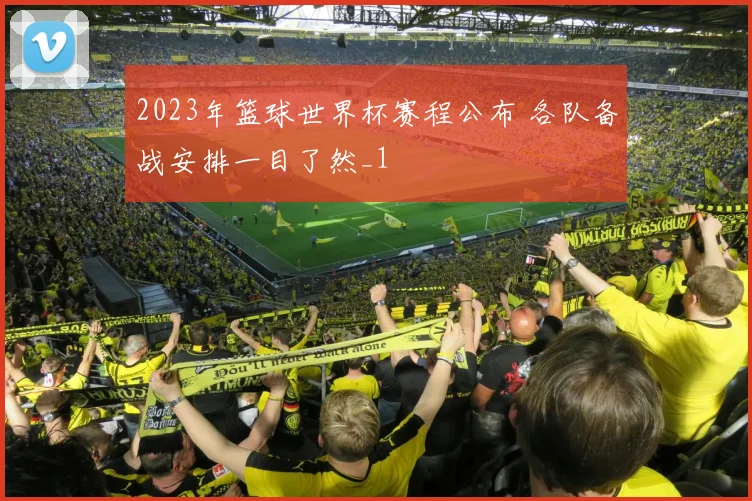 2023年篮球世界杯赛程公布 各队备战安排一目了然_1