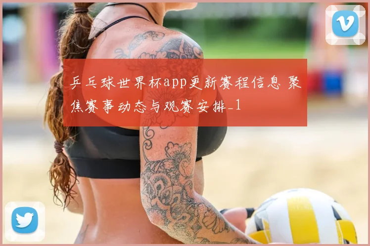 乒乓球世界杯app更新赛程信息 聚焦赛事动态与观赛安排_1