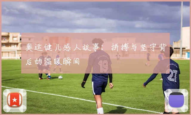 奥运健儿感人故事:拼搏与坚守背后的温暖瞬间