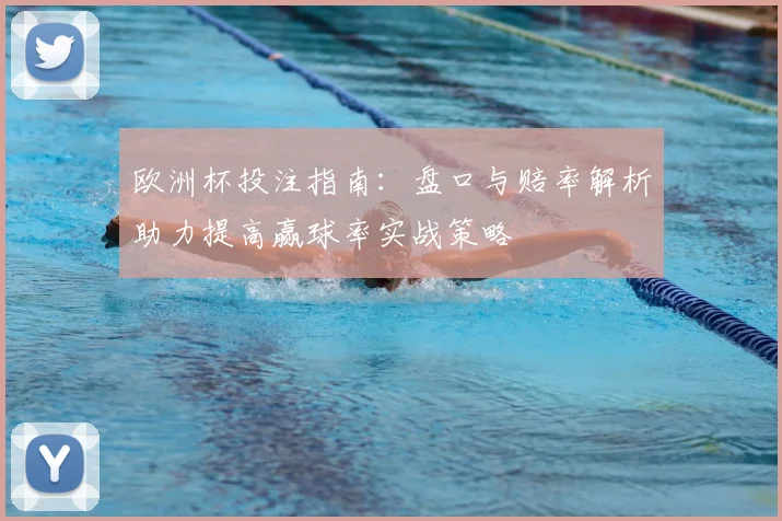 欧洲杯投注指南：盘口与赔率解析助力提高赢球率实战策略
