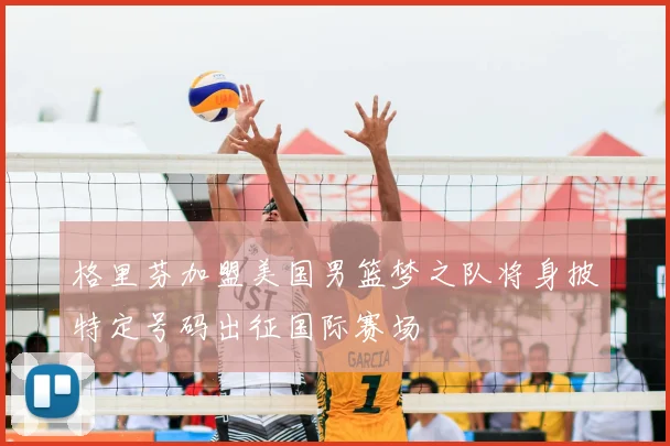 格里芬加盟美国男篮梦之队将身披特定号码出征国际赛场