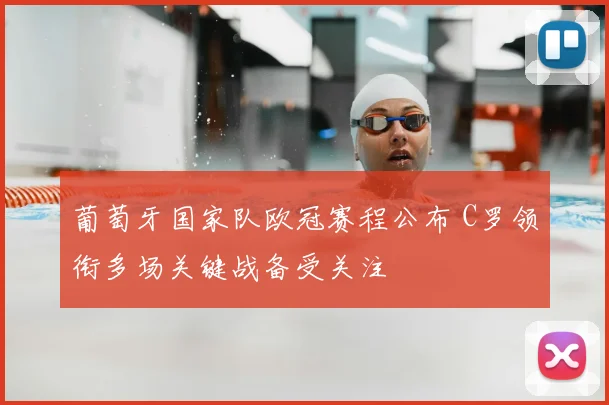 葡萄牙国家队欧冠赛程公布 C罗领衔多场关键战备受关注