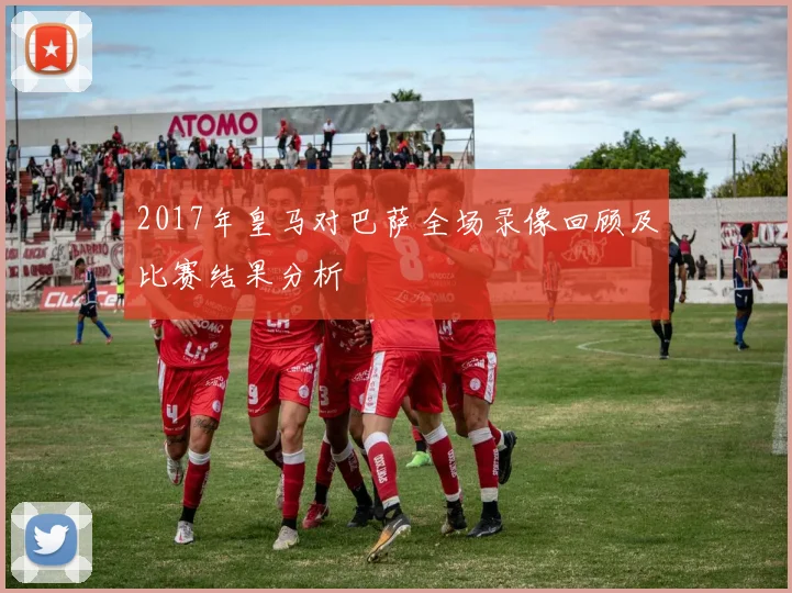 2017年皇马对巴萨全场录像回顾及比赛结果分析