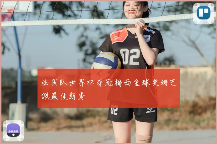 法国队世界杯夺冠梅西金球奖姆巴佩最佳新秀
