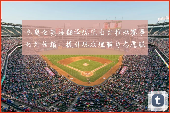 冬奥会英语翻译规范出台推动赛事对外传播、提升观众理解与志愿服务能力