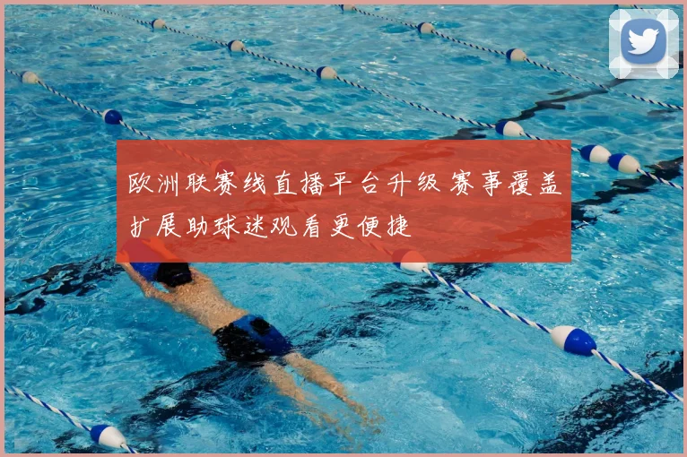 欧洲联赛线直播平台升级 赛事覆盖扩展助球迷观看更便捷