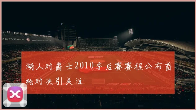 湖人对爵士2010季后赛赛程公布首轮对决引关注