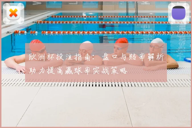 欧洲杯投注指南：盘口与赔率解析助力提高赢球率实战策略