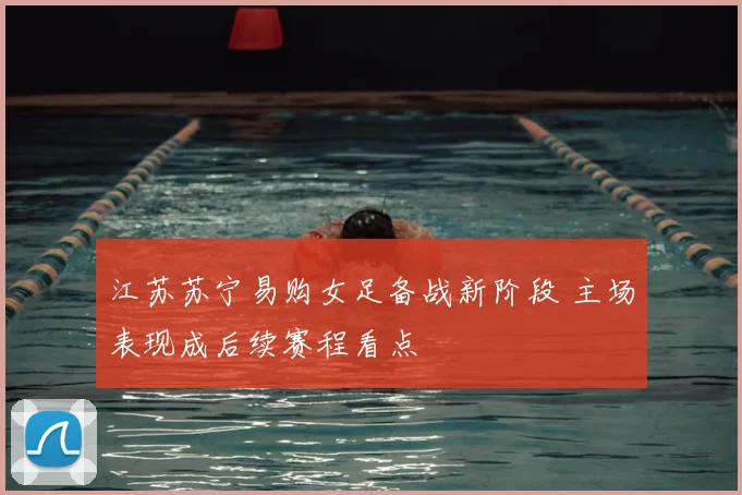 江苏苏宁易购女足备战新阶段 主场表现成后续赛程看点