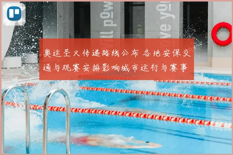 奥运圣火传递路线公布 各地安保交通与观赛安排影响城市运行与赛事筹备
