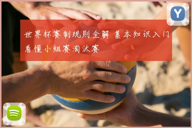 世界杯赛制规则全解 基本知识入门看懂小组赛淘汰赛