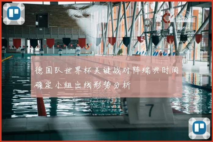 德国队世界杯关键战对阵瑞典时间确定小组出线形势分析