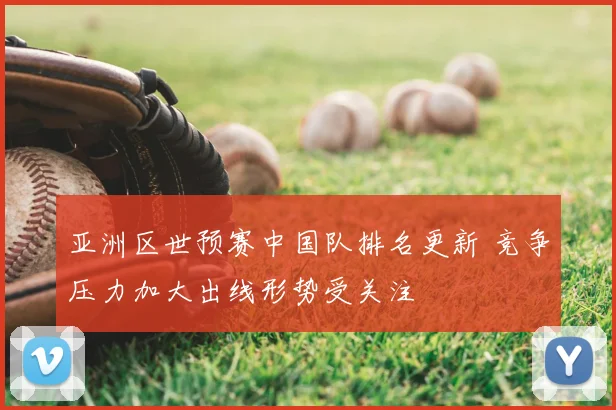 亚洲区世预赛中国队排名更新 竞争压力加大出线形势受关注