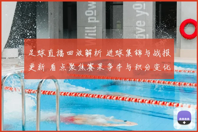 足球直播回放解析 进球集锦与战报更新 看点聚焦赛果争夺与积分变化