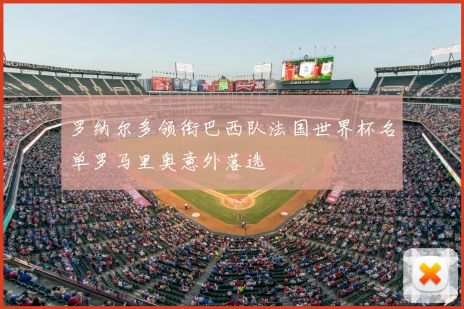 罗纳尔多领衔巴西队法国世界杯名单罗马里奥意外落选