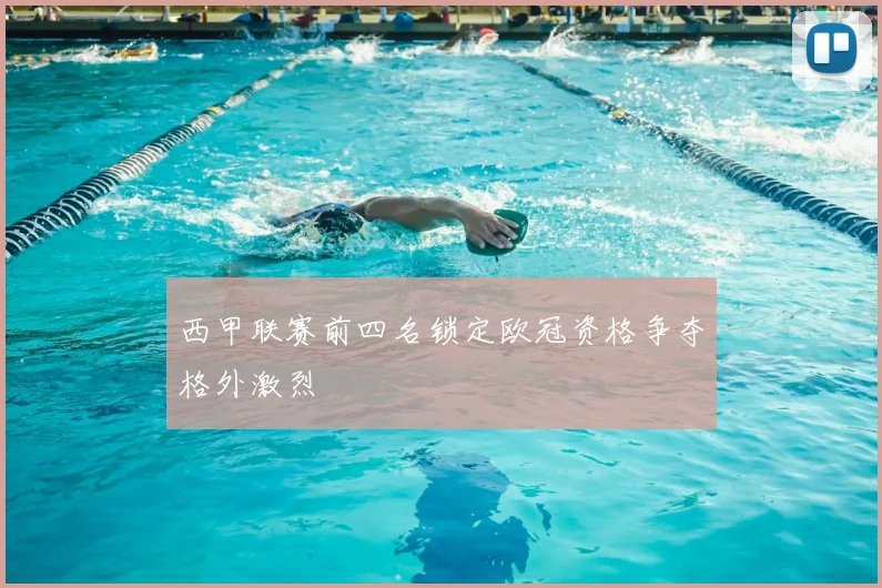 西甲联赛前四名锁定欧冠资格争夺格外激烈