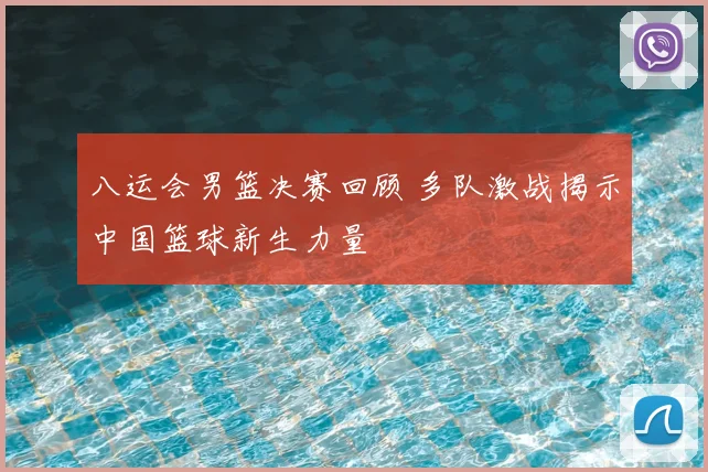 八运会男篮决赛回顾 多队激战揭示中国篮球新生力量