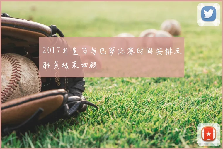2017年皇马与巴萨比赛时间安排及胜负结果回顾